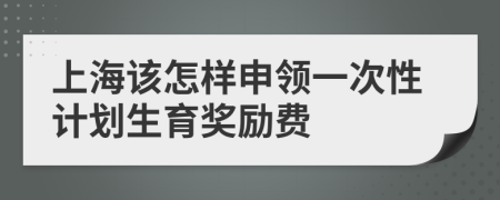 上海该怎样申领一次性计划生育奖励费