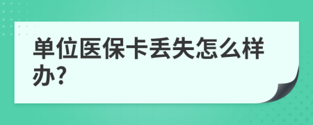 单位医保卡丢失怎么样办?