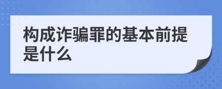 构成诈骗罪的基本前提是什么