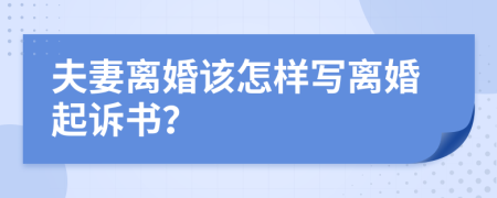 夫妻离婚该怎样写离婚起诉书？