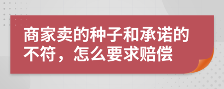 商家卖的种子和承诺的不符，怎么要求赔偿