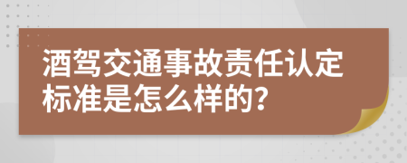 酒驾交通事故责任认定标准是怎么样的？