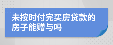 未按时付完买房贷款的房子能赠与吗