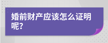 婚前财产应该怎么证明呢？