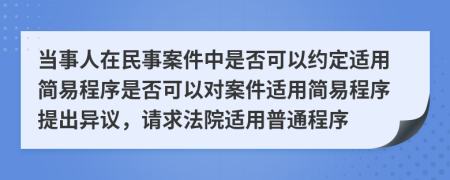 当事人在民事案件中是否可以约定适用简易程序是否可以对案件适用简易程序提出异议，请求法院适用普通程序