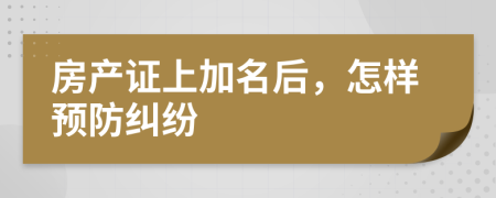 房产证上加名后，怎样预防纠纷