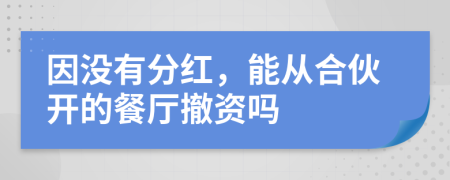 因没有分红，能从合伙开的餐厅撤资吗