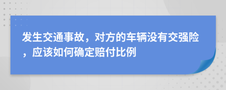 发生交通事故，对方的车辆没有交强险，应该如何确定赔付比例