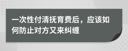 一次性付清抚育费后，应该如何防止对方又来纠缠