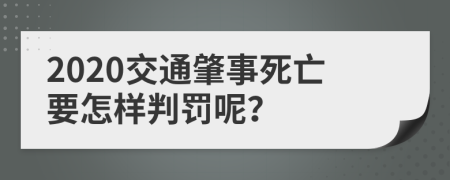 2020交通肇事死亡要怎样判罚呢？