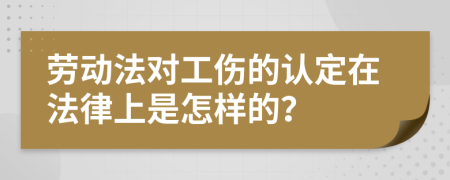 劳动法对工伤的认定在法律上是怎样的？