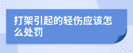 打架引起的轻伤应该怎么处罚