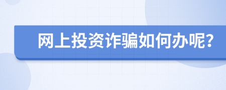 网上投资诈骗如何办呢？