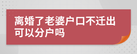 离婚了老婆户口不迁出可以分户吗