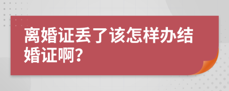 离婚证丢了该怎样办结婚证啊？