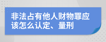 非法占有他人财物罪应该怎么认定、量刑