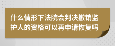 什么情形下法院会判决撤销监护人的资格可以再申请恢复吗