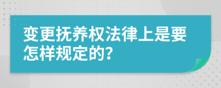 变更抚养权法律上是要怎样规定的？