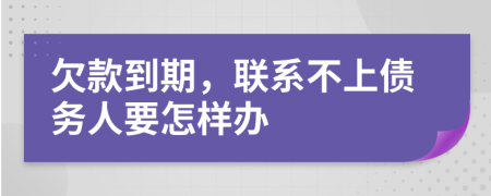 欠款到期，联系不上债务人要怎样办