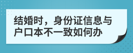 结婚时，身份证信息与户口本不一致如何办