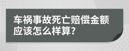 车祸事故死亡赔偿金额应该怎么样算？