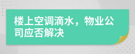 楼上空调滴水，物业公司应否解决