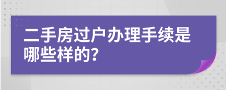 二手房过户办理手续是哪些样的？