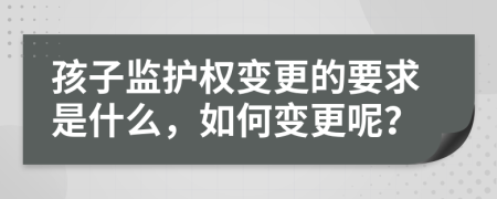 孩子监护权变更的要求是什么，如何变更呢？