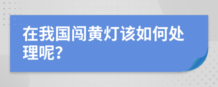 在我国闯黄灯该如何处理呢？