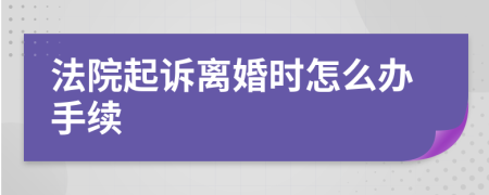 法院起诉离婚时怎么办手续