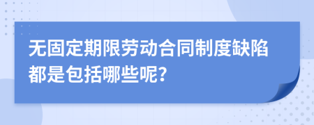 无固定期限劳动合同制度缺陷都是包括哪些呢？