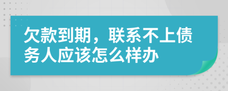 欠款到期，联系不上债务人应该怎么样办