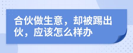 合伙做生意，却被踢出伙，应该怎么样办