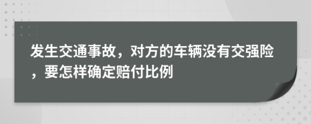 发生交通事故，对方的车辆没有交强险，要怎样确定赔付比例