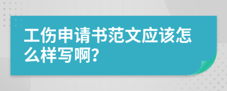 工伤申请书范文应该怎么样写啊？