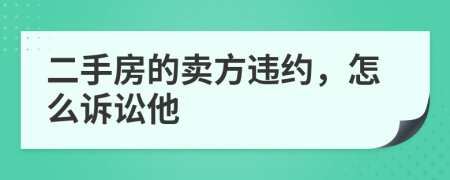 二手房的卖方违约，怎么诉讼他