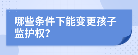 哪些条件下能变更孩子监护权？