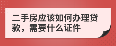 二手房应该如何办理贷款，需要什么证件