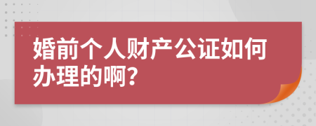 婚前个人财产公证如何办理的啊？