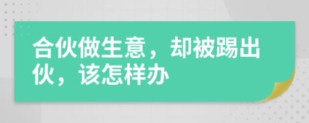 合伙做生意，却被踢出伙，该怎样办