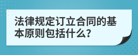 法律规定订立合同的基本原则包括什么？