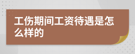 工伤期间工资待遇是怎么样的