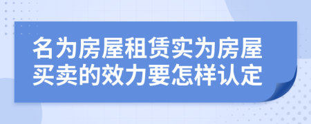 名为房屋租赁实为房屋买卖的效力要怎样认定