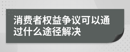 消费者权益争议可以通过什么途径解决