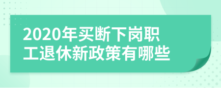 2020年买断下岗职工退休新政策有哪些