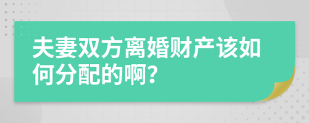 夫妻双方离婚财产该如何分配的啊？