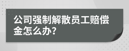 公司强制解散员工赔偿金怎么办？