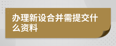 办理新设合并需提交什么资料