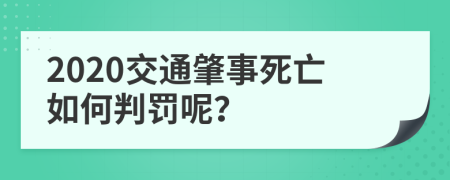 2020交通肇事死亡如何判罚呢？