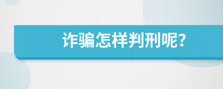 诈骗怎样判刑呢？